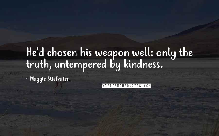 Maggie Stiefvater Quotes: He'd chosen his weapon well: only the truth, untempered by kindness.