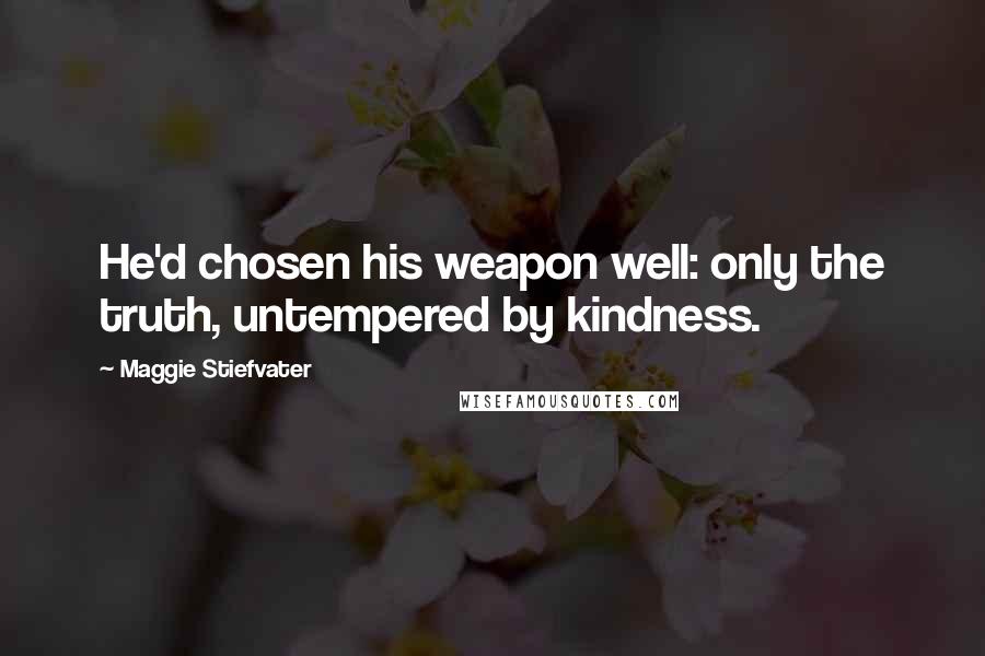Maggie Stiefvater Quotes: He'd chosen his weapon well: only the truth, untempered by kindness.
