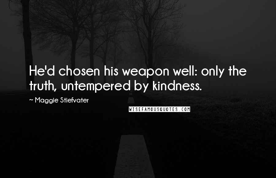Maggie Stiefvater Quotes: He'd chosen his weapon well: only the truth, untempered by kindness.