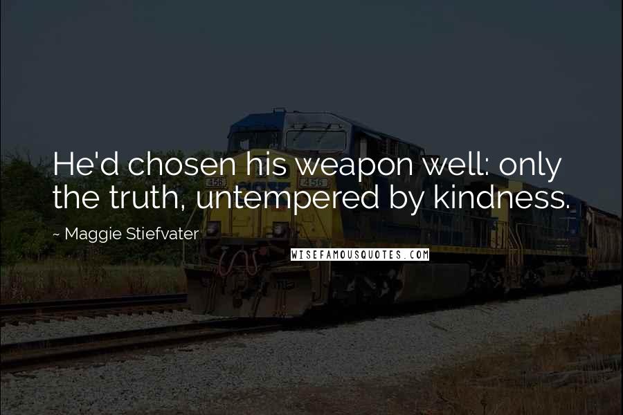 Maggie Stiefvater Quotes: He'd chosen his weapon well: only the truth, untempered by kindness.