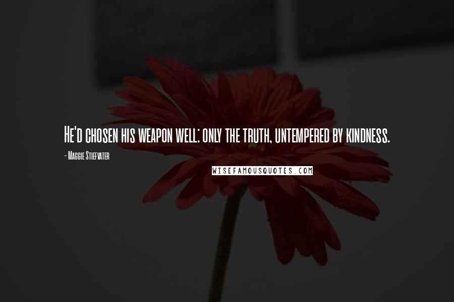 Maggie Stiefvater Quotes: He'd chosen his weapon well: only the truth, untempered by kindness.