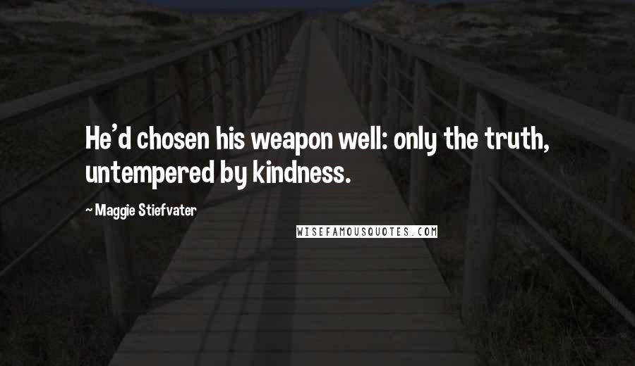 Maggie Stiefvater Quotes: He'd chosen his weapon well: only the truth, untempered by kindness.