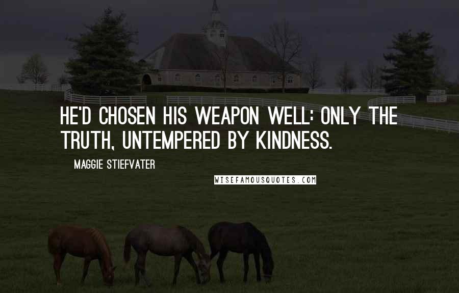 Maggie Stiefvater Quotes: He'd chosen his weapon well: only the truth, untempered by kindness.