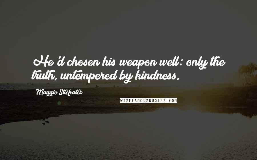 Maggie Stiefvater Quotes: He'd chosen his weapon well: only the truth, untempered by kindness.
