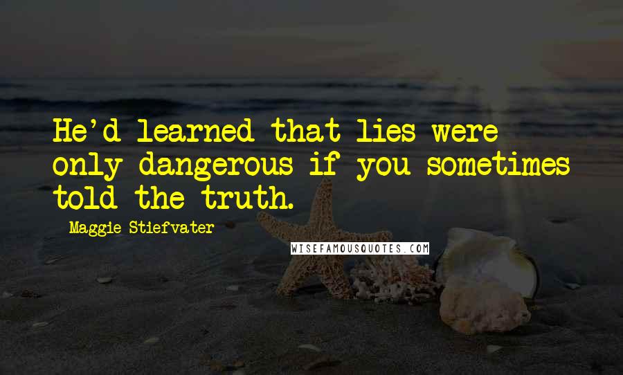 Maggie Stiefvater Quotes: He'd learned that lies were only dangerous if you sometimes told the truth.