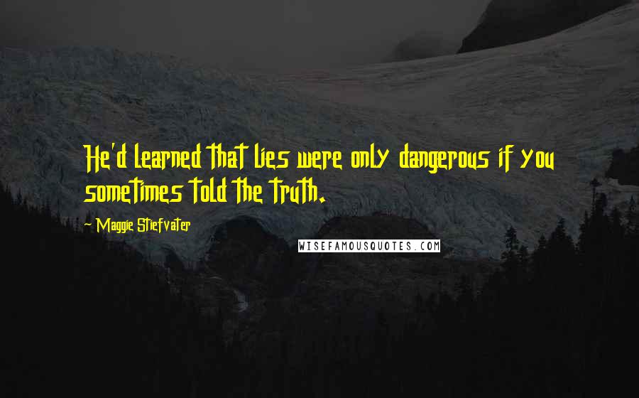 Maggie Stiefvater Quotes: He'd learned that lies were only dangerous if you sometimes told the truth.