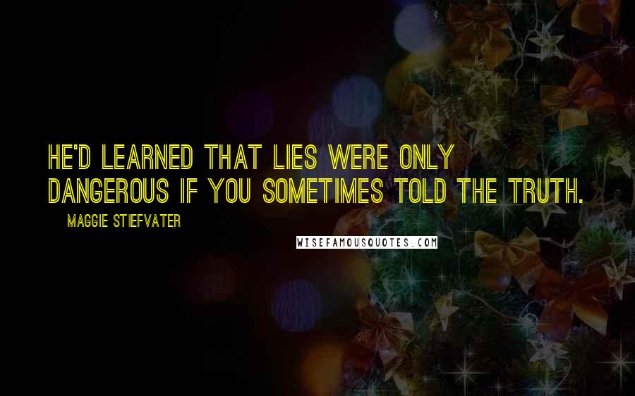 Maggie Stiefvater Quotes: He'd learned that lies were only dangerous if you sometimes told the truth.