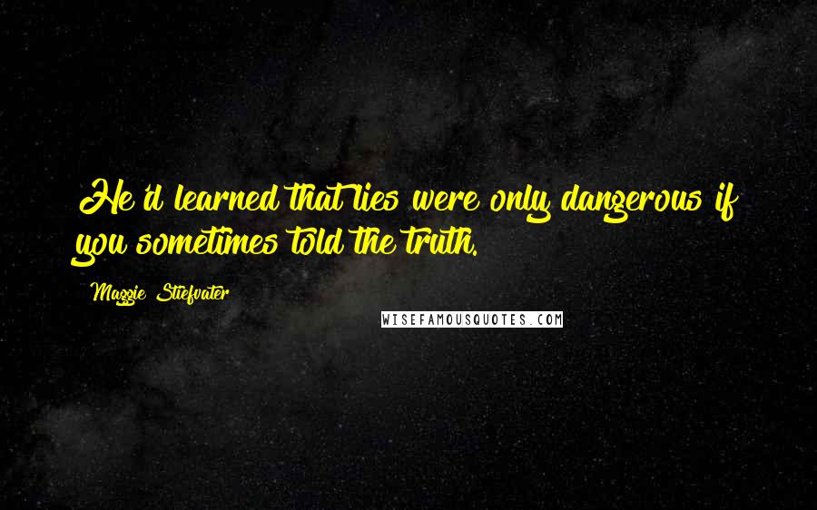 Maggie Stiefvater Quotes: He'd learned that lies were only dangerous if you sometimes told the truth.