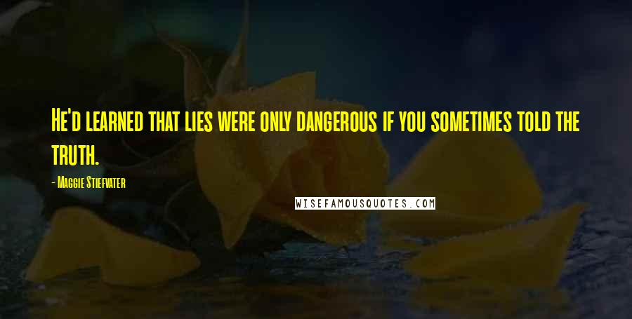 Maggie Stiefvater Quotes: He'd learned that lies were only dangerous if you sometimes told the truth.