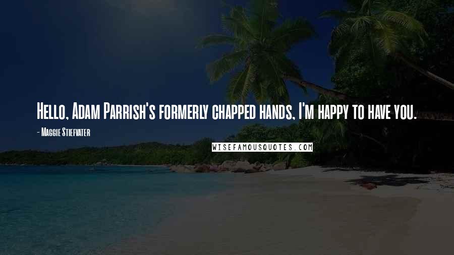 Maggie Stiefvater Quotes: Hello, Adam Parrish's formerly chapped hands, I'm happy to have you.