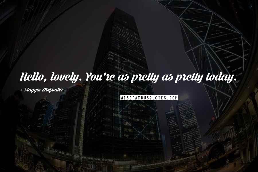 Maggie Stiefvater Quotes: Hello, lovely. You're as pretty as pretty today.