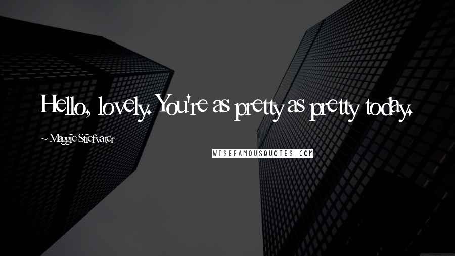 Maggie Stiefvater Quotes: Hello, lovely. You're as pretty as pretty today.