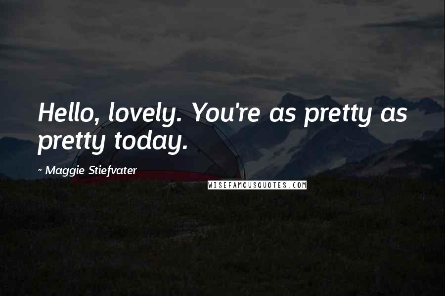 Maggie Stiefvater Quotes: Hello, lovely. You're as pretty as pretty today.