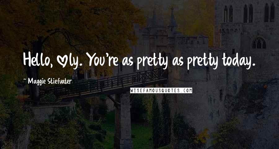 Maggie Stiefvater Quotes: Hello, lovely. You're as pretty as pretty today.