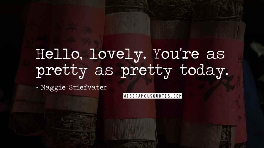 Maggie Stiefvater Quotes: Hello, lovely. You're as pretty as pretty today.