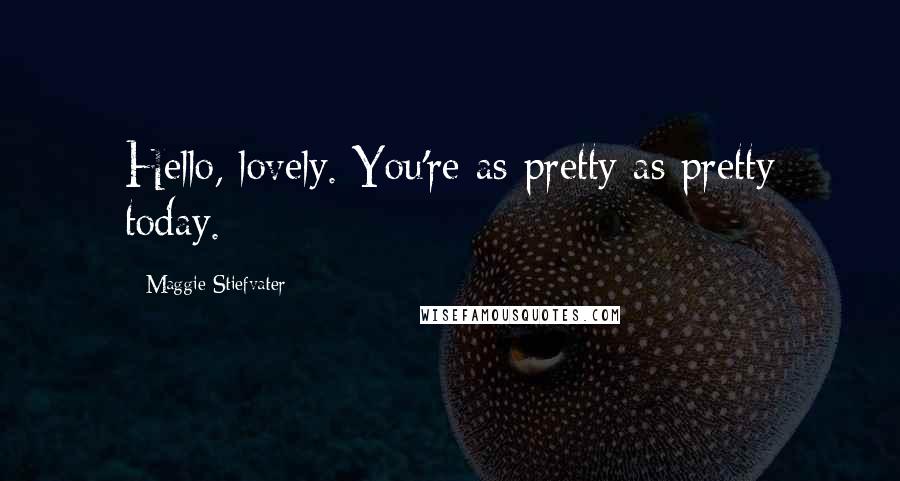 Maggie Stiefvater Quotes: Hello, lovely. You're as pretty as pretty today.