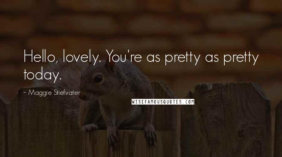 Maggie Stiefvater Quotes: Hello, lovely. You're as pretty as pretty today.