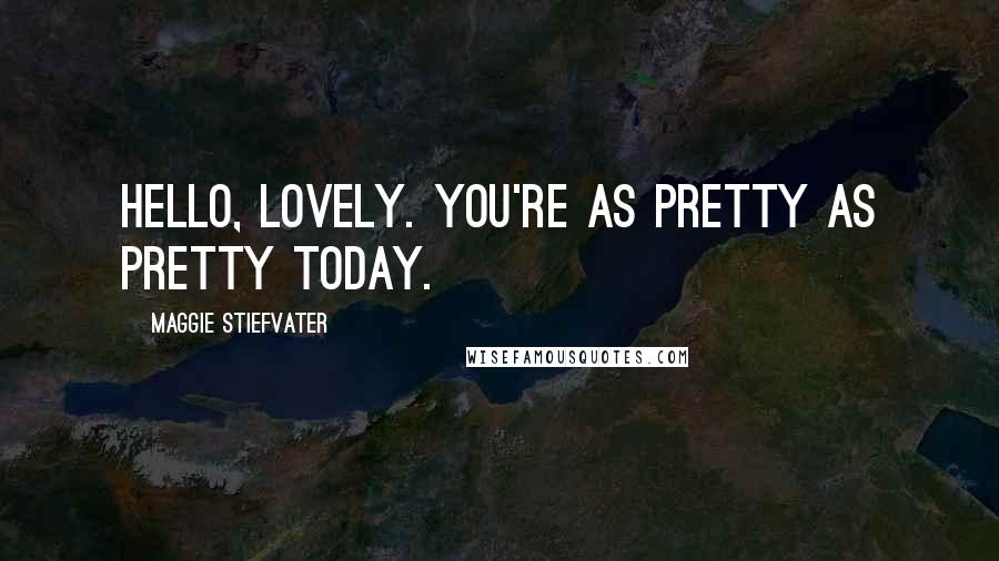 Maggie Stiefvater Quotes: Hello, lovely. You're as pretty as pretty today.