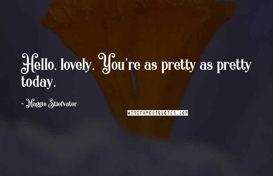Maggie Stiefvater Quotes: Hello, lovely. You're as pretty as pretty today.