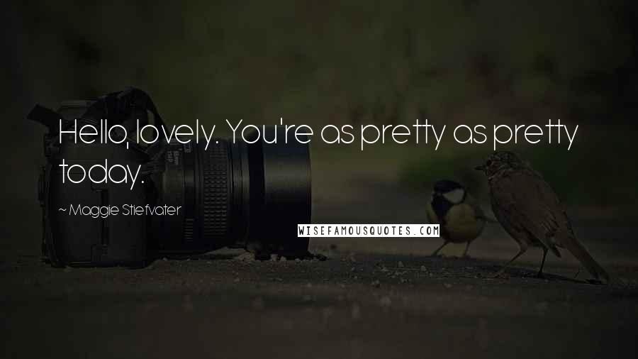 Maggie Stiefvater Quotes: Hello, lovely. You're as pretty as pretty today.