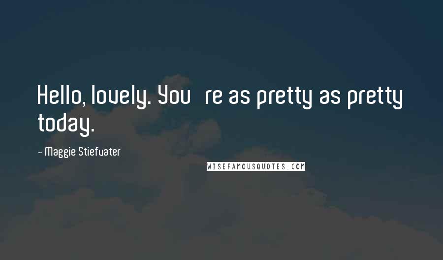 Maggie Stiefvater Quotes: Hello, lovely. You're as pretty as pretty today.
