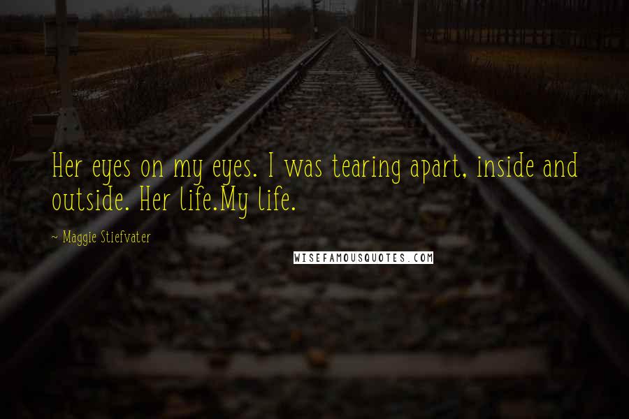 Maggie Stiefvater Quotes: Her eyes on my eyes. I was tearing apart, inside and outside. Her life.My life.