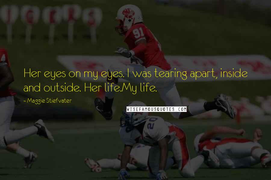 Maggie Stiefvater Quotes: Her eyes on my eyes. I was tearing apart, inside and outside. Her life.My life.