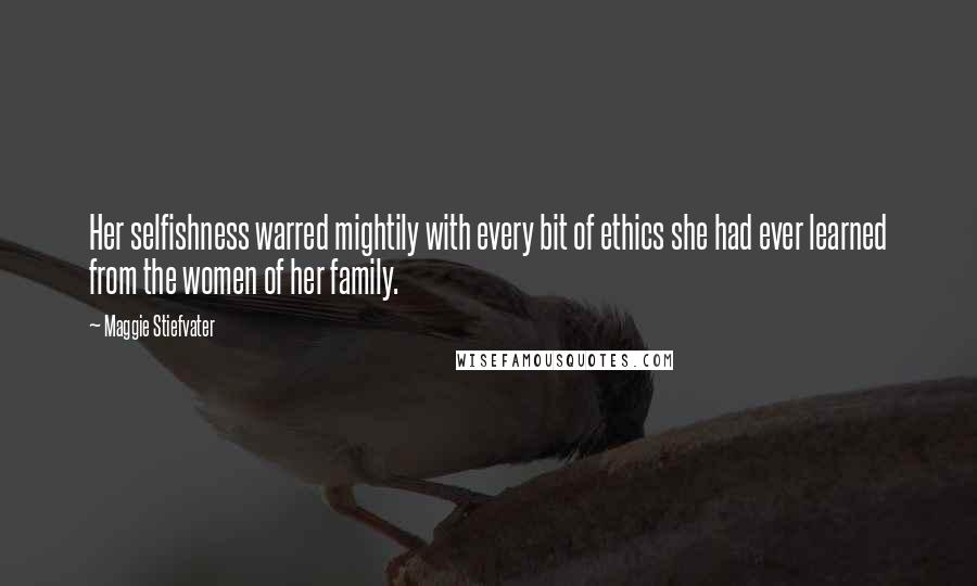 Maggie Stiefvater Quotes: Her selfishness warred mightily with every bit of ethics she had ever learned from the women of her family.