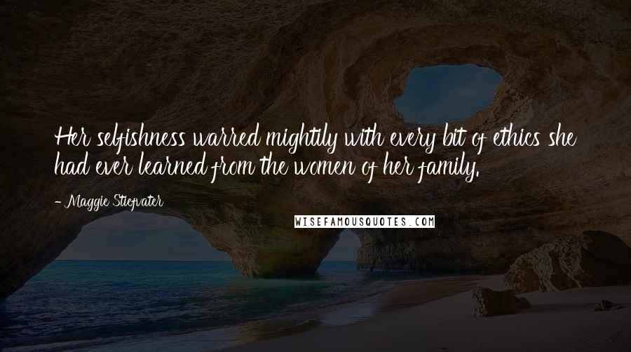 Maggie Stiefvater Quotes: Her selfishness warred mightily with every bit of ethics she had ever learned from the women of her family.