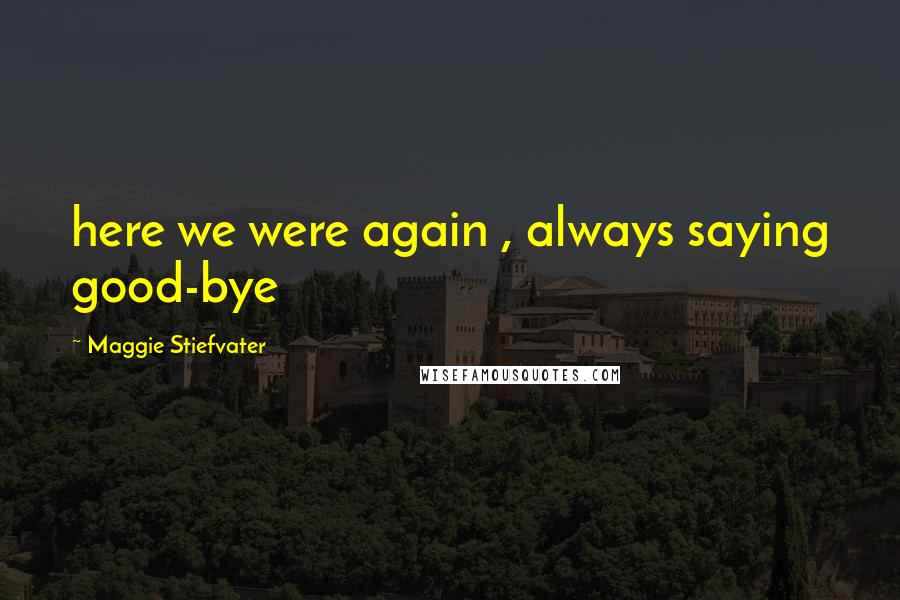 Maggie Stiefvater Quotes: here we were again , always saying good-bye