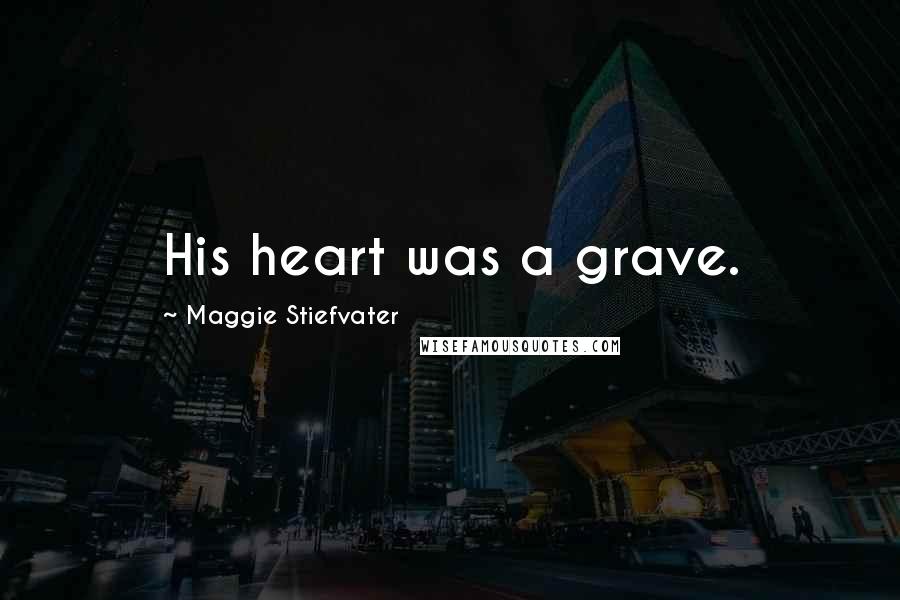 Maggie Stiefvater Quotes: His heart was a grave.