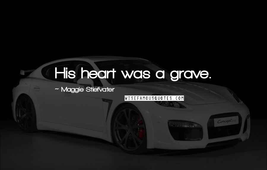 Maggie Stiefvater Quotes: His heart was a grave.