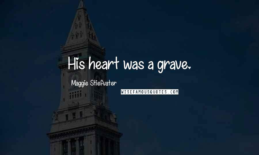 Maggie Stiefvater Quotes: His heart was a grave.