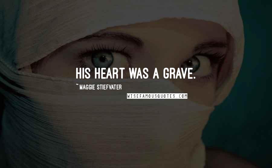 Maggie Stiefvater Quotes: His heart was a grave.