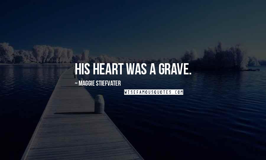 Maggie Stiefvater Quotes: His heart was a grave.