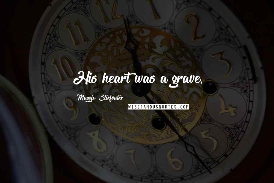 Maggie Stiefvater Quotes: His heart was a grave.