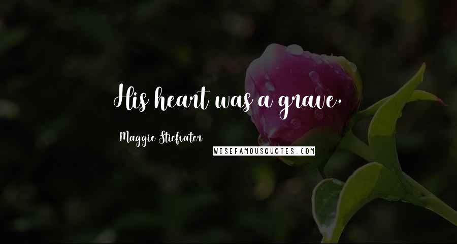 Maggie Stiefvater Quotes: His heart was a grave.