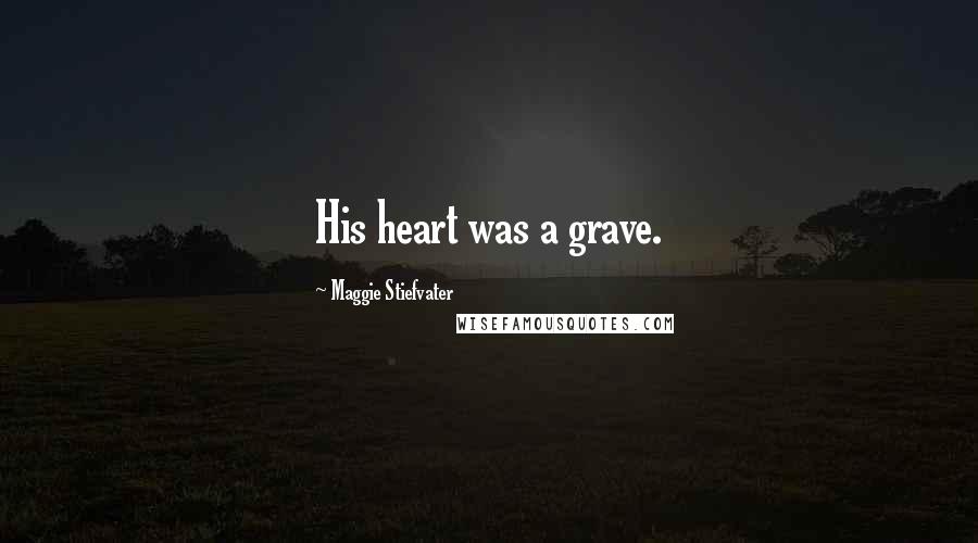 Maggie Stiefvater Quotes: His heart was a grave.
