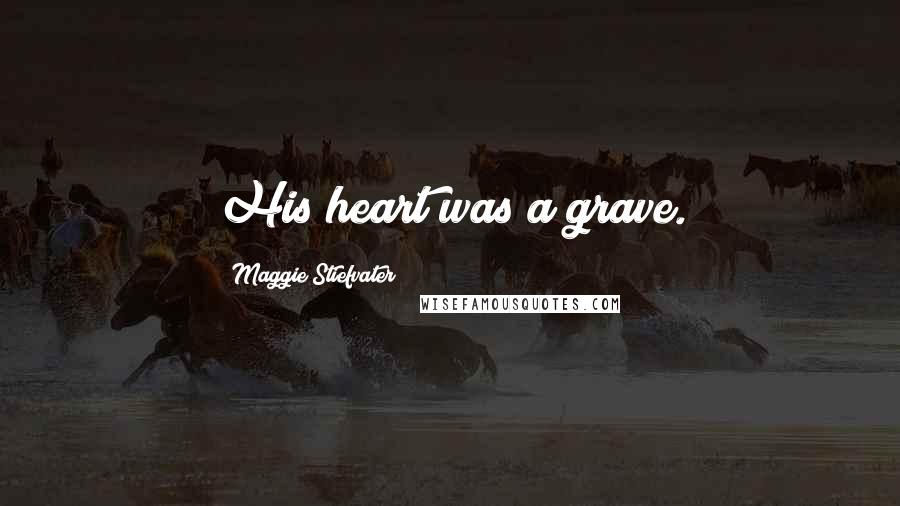 Maggie Stiefvater Quotes: His heart was a grave.