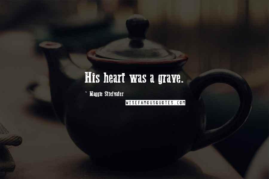 Maggie Stiefvater Quotes: His heart was a grave.