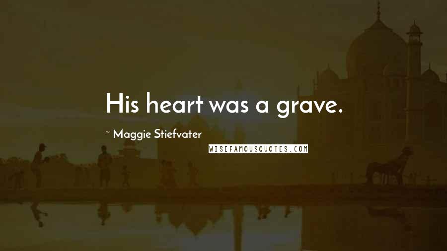 Maggie Stiefvater Quotes: His heart was a grave.