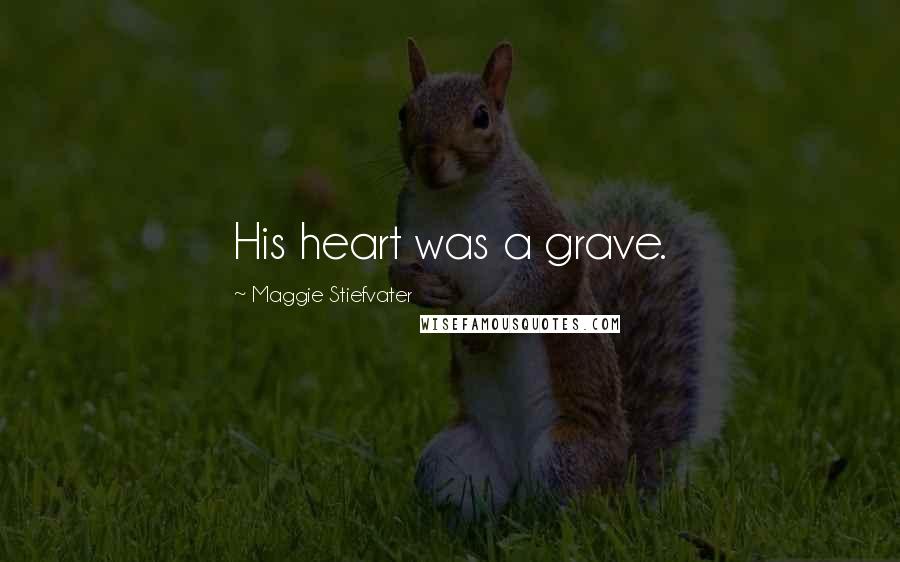 Maggie Stiefvater Quotes: His heart was a grave.