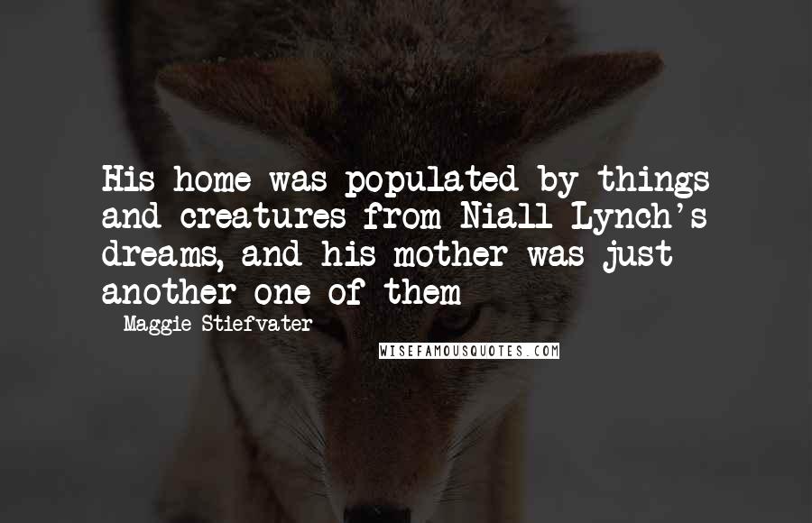 Maggie Stiefvater Quotes: His home was populated by things and creatures from Niall Lynch's dreams, and his mother was just another one of them