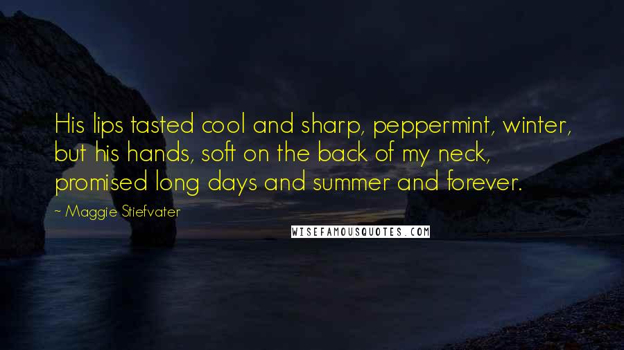 Maggie Stiefvater Quotes: His lips tasted cool and sharp, peppermint, winter, but his hands, soft on the back of my neck, promised long days and summer and forever.