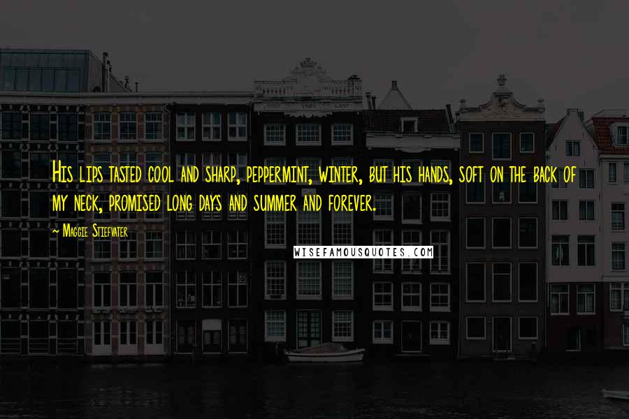 Maggie Stiefvater Quotes: His lips tasted cool and sharp, peppermint, winter, but his hands, soft on the back of my neck, promised long days and summer and forever.