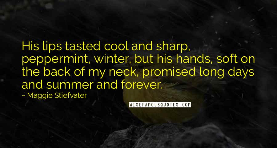 Maggie Stiefvater Quotes: His lips tasted cool and sharp, peppermint, winter, but his hands, soft on the back of my neck, promised long days and summer and forever.