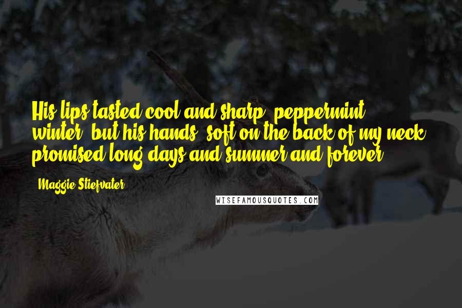 Maggie Stiefvater Quotes: His lips tasted cool and sharp, peppermint, winter, but his hands, soft on the back of my neck, promised long days and summer and forever.