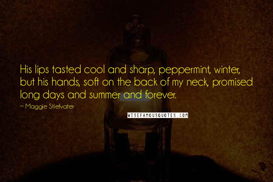 Maggie Stiefvater Quotes: His lips tasted cool and sharp, peppermint, winter, but his hands, soft on the back of my neck, promised long days and summer and forever.