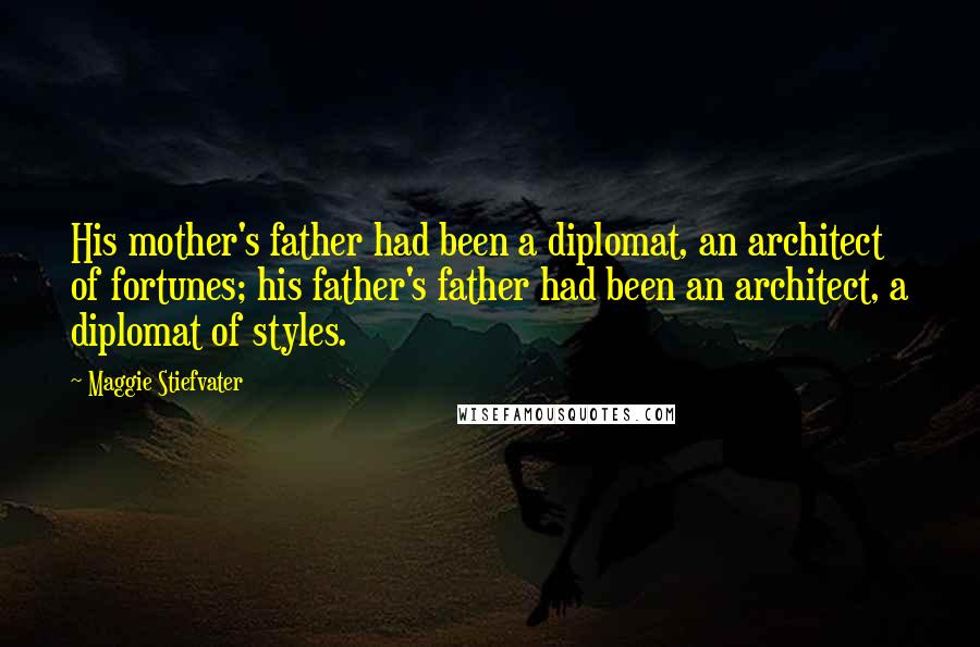 Maggie Stiefvater Quotes: His mother's father had been a diplomat, an architect of fortunes; his father's father had been an architect, a diplomat of styles.