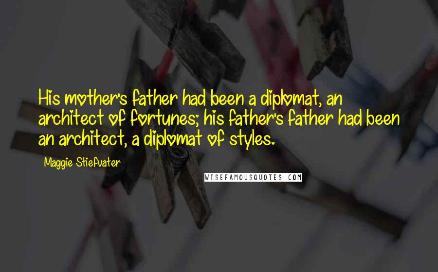 Maggie Stiefvater Quotes: His mother's father had been a diplomat, an architect of fortunes; his father's father had been an architect, a diplomat of styles.